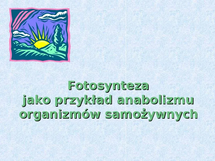 Fotosynteza jako przykład anabolizmu organizmów samożywnych - Slide 1
