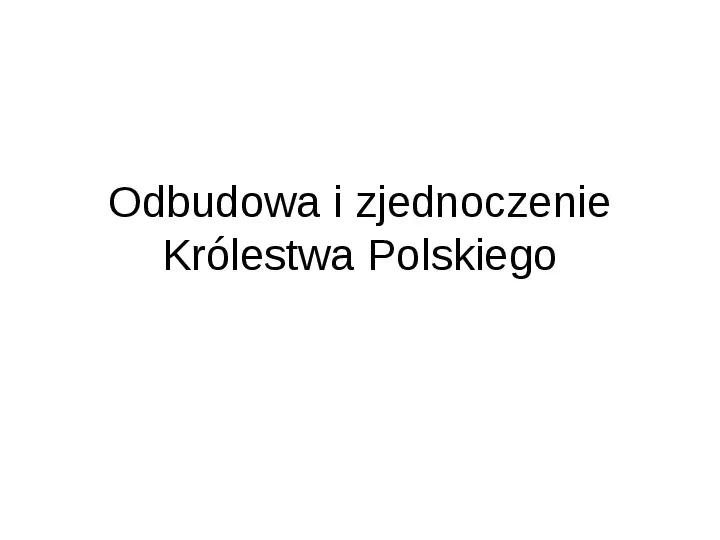 Odbudowa i zjednoczenie Królestwa Polskiego - Slide 1